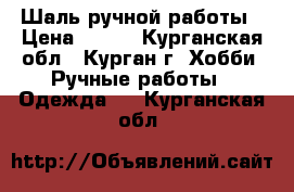 Шаль ручной работы › Цена ­ 450 - Курганская обл., Курган г. Хобби. Ручные работы » Одежда   . Курганская обл.